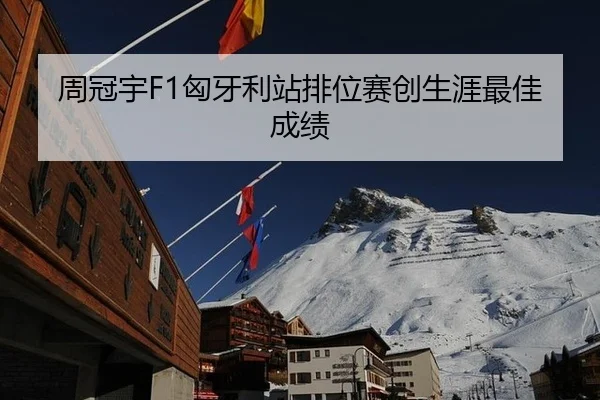 周冠宇F1匈牙利站排位赛创生涯最佳成绩