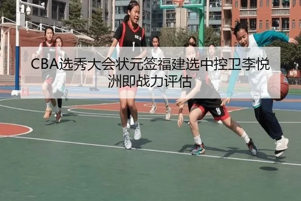 CBA选秀大会状元签福建选中控卫李悦洲即战力评估